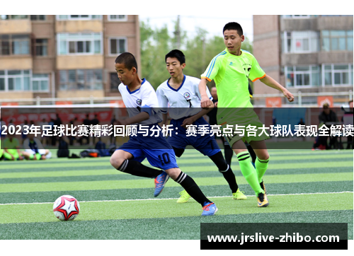 2023年足球比赛精彩回顾与分析:赛季亮点与各大球队表现全解读