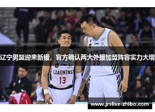 辽宁男篮迎来新援,官方确认两大外援加盟阵容实力大增
